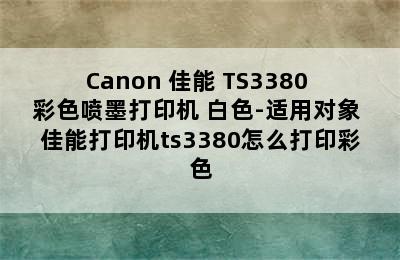 Canon 佳能 TS3380 彩色喷墨打印机 白色-适用对象 佳能打印机ts3380怎么打印彩色